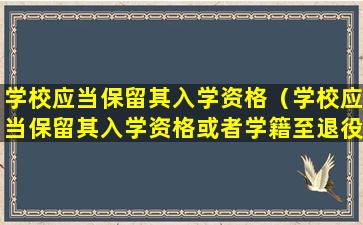学校应当保留其入学资格（学校应当保留其入学资格或者学籍至退役后( )年）